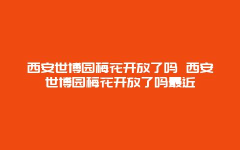 西安世博园梅花开放了吗 西安世博园梅花开放了吗最近