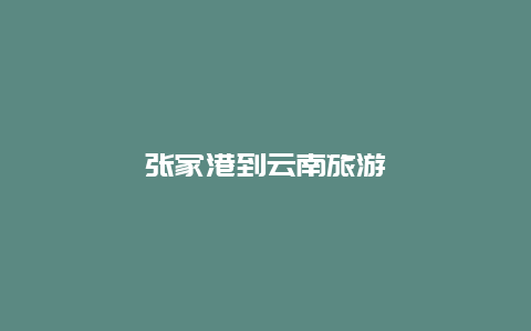 张家港到云南旅游