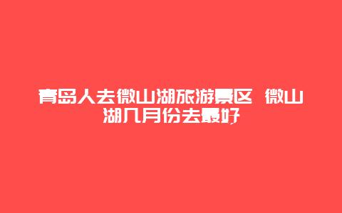 青岛人去微山湖旅游景区 微山湖几月份去最好