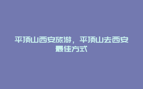 平顶山西安旅游，平顶山去西安最佳方式