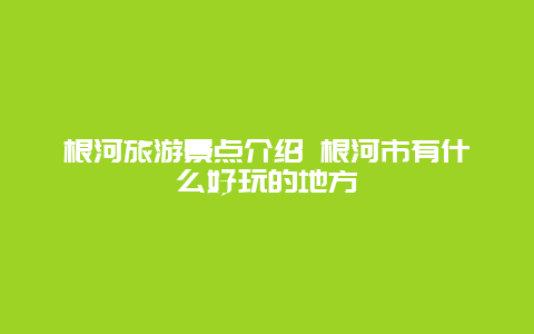 根河旅游景点介绍 根河市有什么好玩的地方