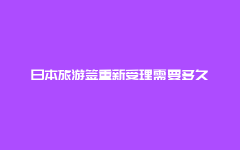 日本旅游签重新受理需要多久