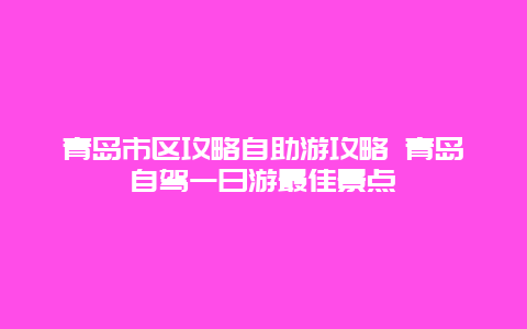 青岛市区攻略自助游攻略 青岛自驾一日游最佳景点