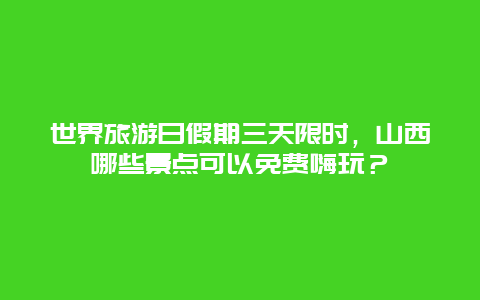 世界旅游日假期三天限时，山西哪些景点可以免费嗨玩？