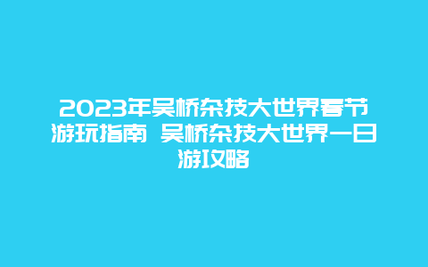 2024年吴桥杂技大世界春节游玩指南 吴桥杂技大世界一日游攻略