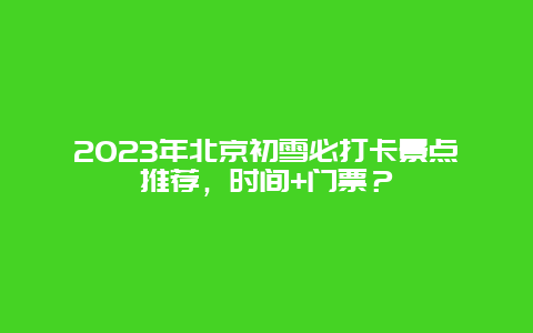 2024年北京初雪必打卡景点推荐，时间+门票？