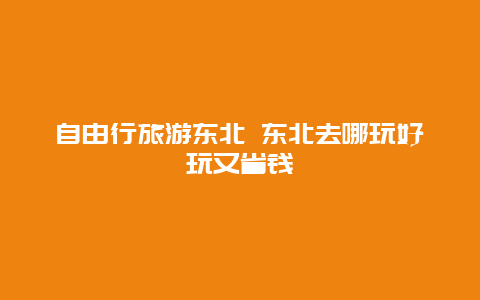 自由行旅游东北 东北去哪玩好玩又省钱