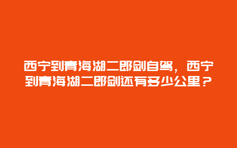 西宁到青海湖二郎剑自驾，西宁到青海湖二郎剑还有多少公里？