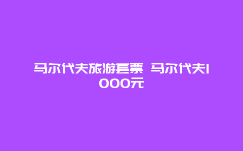 马尔代夫旅游套票 马尔代夫1000元