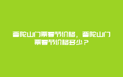 普陀山门票春节价格，普陀山门票春节价格多少？