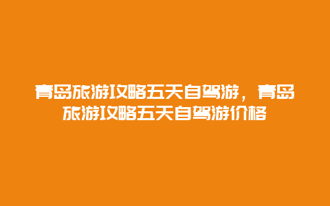 青岛旅游攻略五天自驾游，青岛旅游攻略五天自驾游价格