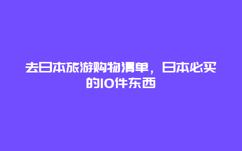 去日本旅游购物清单，日本必买的10件东西