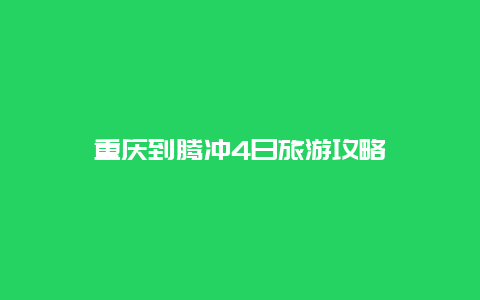 重庆到腾冲4日旅游攻略