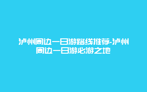 泸州周边一日游路线推荐-泸州周边一日游必游之地