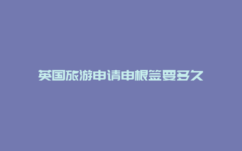 英国旅游申请申根签要多久