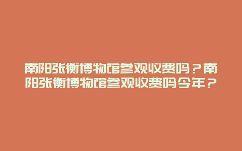 南阳张衡博物馆参观收费吗？南阳张衡博物馆参观收费吗今年？