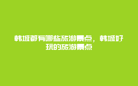 韩城都有哪些旅游景点，韩城好玩的旅游景点