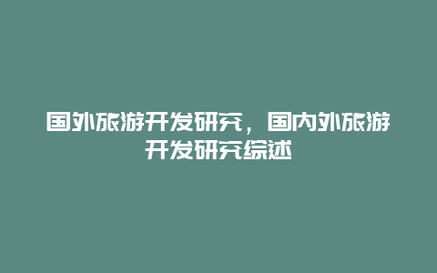 国外旅游开发研究，国内外旅游开发研究综述