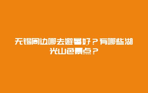 无锡周边哪去避暑好？有哪些湖光山色景点？