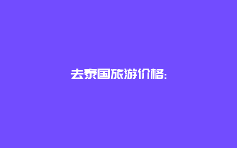 去泰国旅游价格: