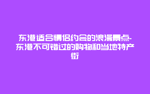 东港适合情侣约会的浪漫景点-东港不可错过的购物和当地特产街