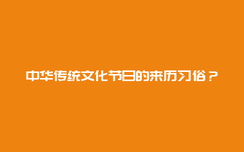 中华传统文化节日的来历习俗？