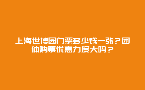 上海世博园门票多少钱一张？团体购票优惠力度大吗？