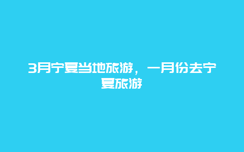 3月宁夏当地旅游，一月份去宁夏旅游