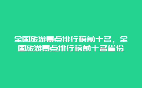 全国旅游景点排行榜前十名，全国旅游景点排行榜前十名省份