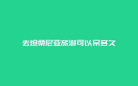 去坦桑尼亚旅游可以呆多久