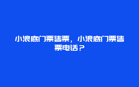 小浪底门票售票，小浪底门票售票电话？