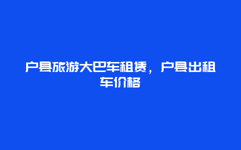 户县旅游大巴车租赁，户县出租车价格