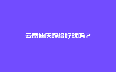 云南迪庆霞给好玩吗？