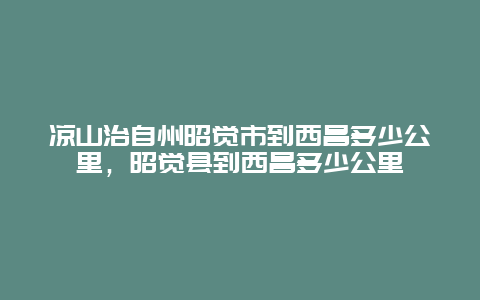 凉山治自州昭觉市到西昌多少公里，昭觉县到西昌多少公里