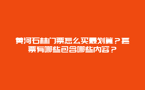 黄河石林门票怎么买最划算？套票有哪些包含哪些内容？