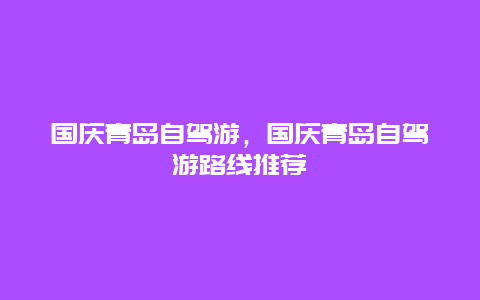 国庆青岛自驾游，国庆青岛自驾游路线推荐