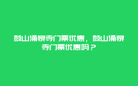 鼓山涌泉寺门票优惠，鼓山涌泉寺门票优惠吗？