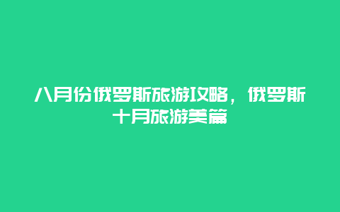 八月份俄罗斯旅游攻略，俄罗斯十月旅游美篇