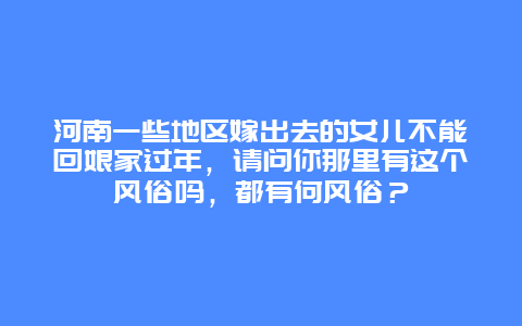 河南一些地区嫁出去的女儿不能回娘家过年，请问你那里有这个风俗吗，都有何风俗？