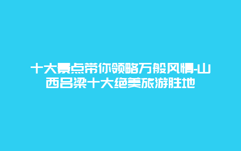 十大景点带你领略万般风情-山西吕梁十大绝美旅游胜地