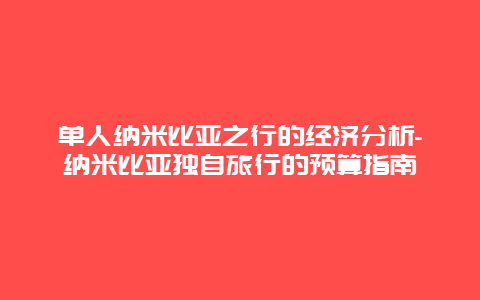 单人纳米比亚之行的经济分析-纳米比亚独自旅行的预算指南