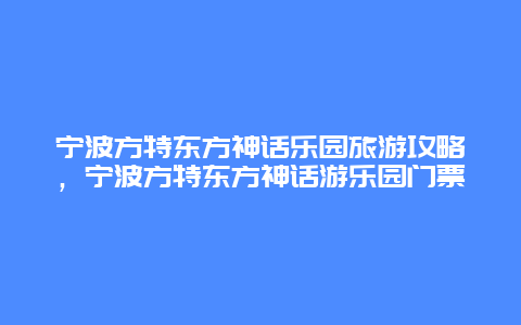 宁波方特东方神话乐园旅游攻略，宁波方特东方神话游乐园门票