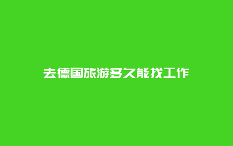 去德国旅游多久能找工作