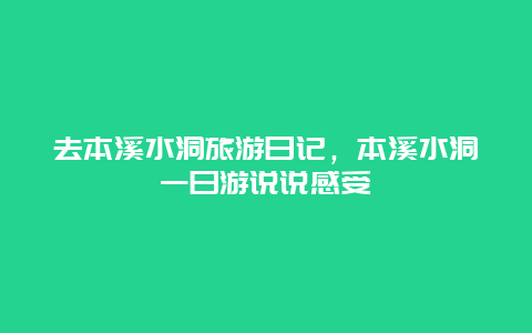 去本溪水洞旅游日记，本溪水洞一日游说说感受