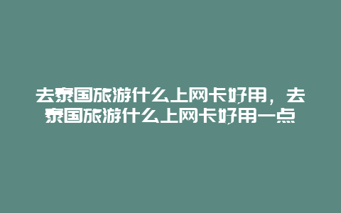 去泰国旅游什么上网卡好用，去泰国旅游什么上网卡好用一点