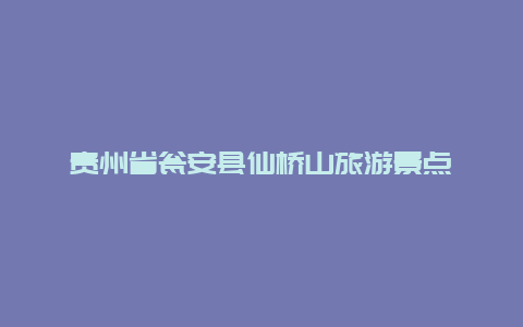 贵州省瓮安县仙桥山旅游景点