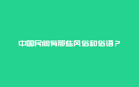 中国民间有那些风俗和俗语？