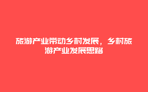 旅游产业带动乡村发展，乡村旅游产业发展思路