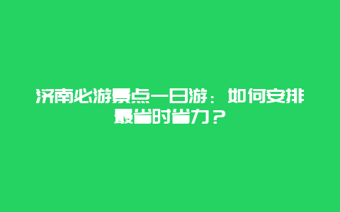 济南必游景点一日游：如何安排最省时省力？