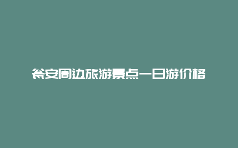 瓮安周边旅游景点一日游价格